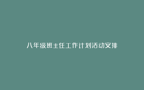 八年级班主任工作计划活动安排