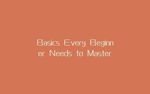 Basics Every Beginner Needs to Master