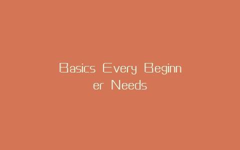 Basics Every Beginner Needs