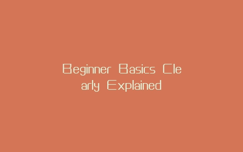 Beginner Basics Clearly Explained