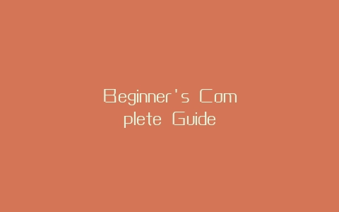 Beginner's Complete Guide