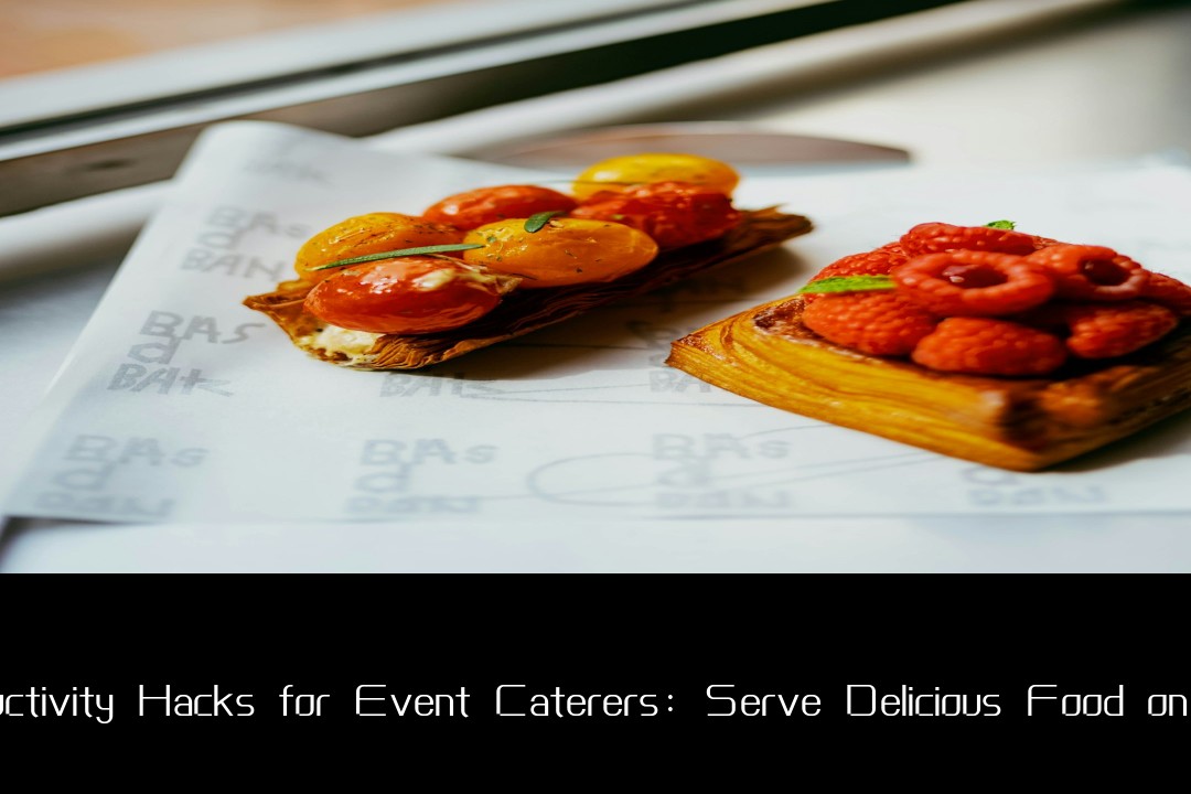 Productivity Hacks for Event Caterers: Serve Delicious Food on Time