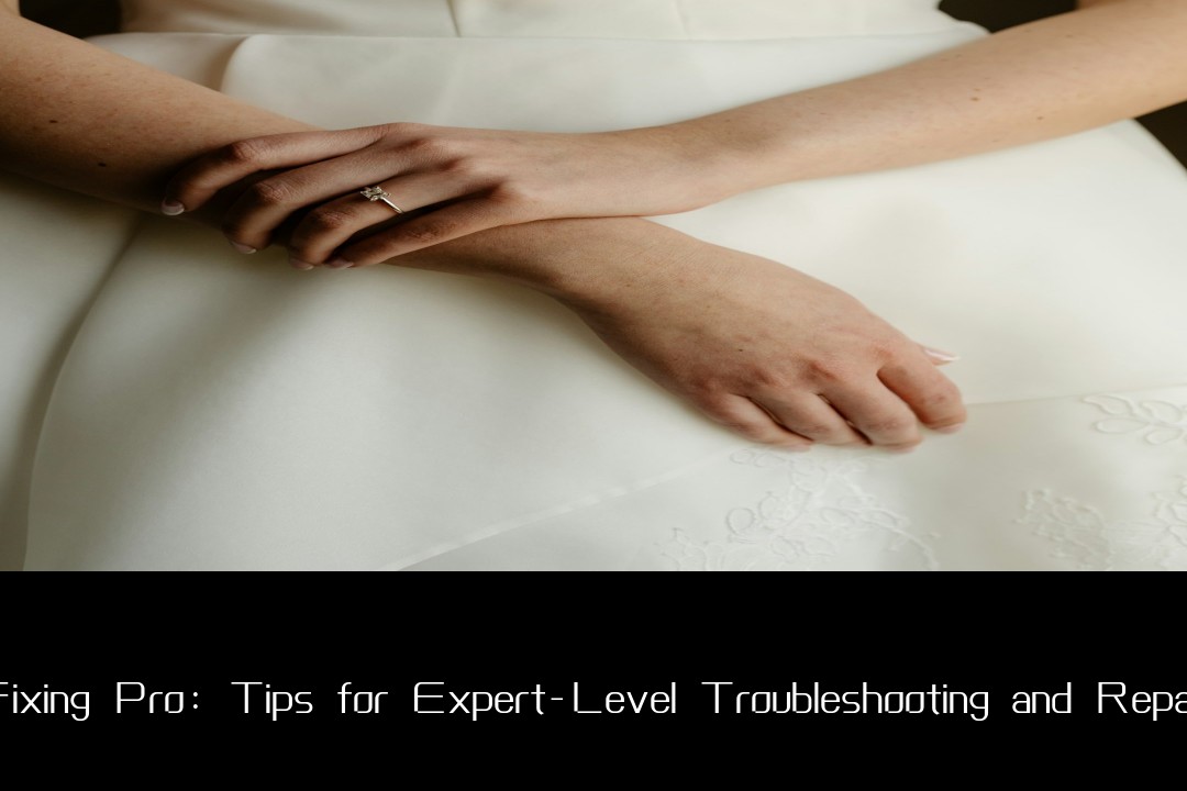 Fixing Pro: Tips for Expert-Level Troubleshooting and Repair