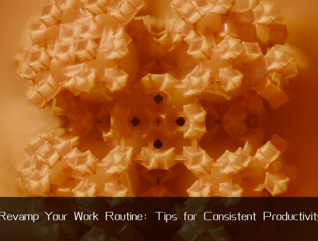 Revamp Your Work Routine: Tips for Consistent Productivity