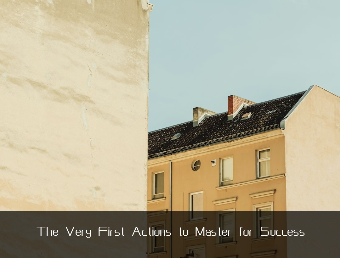 The Very First Actions to Master for Success