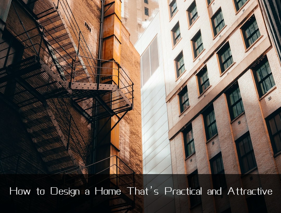 How to Design a Home That’s Practical and Attractive