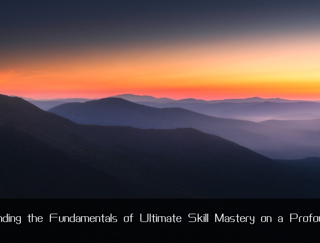 Understanding the Fundamentals of Ultimate Skill Mastery on a Profound Level