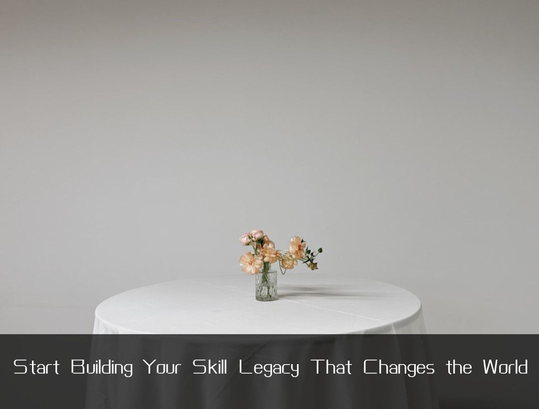 Start Building Your Skill Legacy That Changes the World