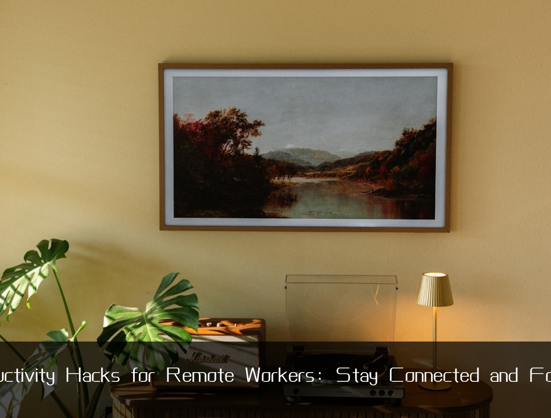 Productivity Hacks for Remote Workers: Stay Connected and Focused
