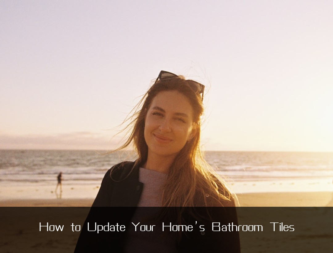 How to Update Your Home’s Bathroom Tiles