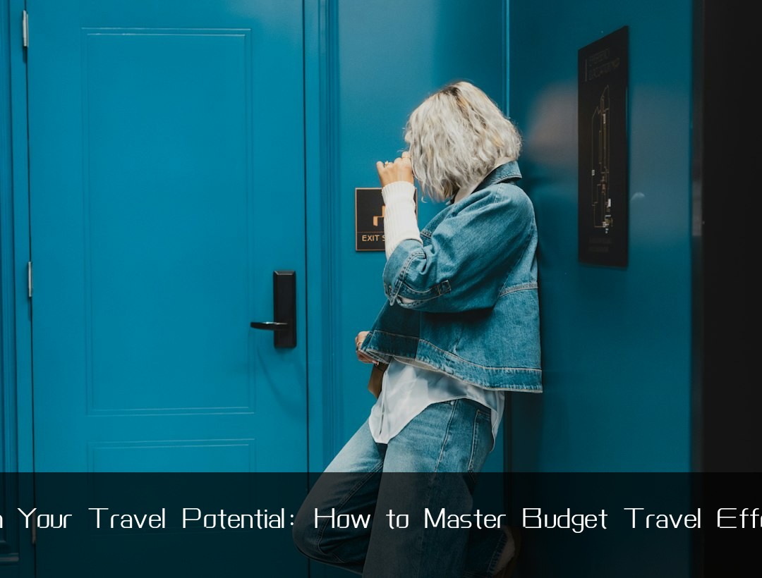 Unleash Your Travel Potential: How to Master Budget Travel Effortlessly