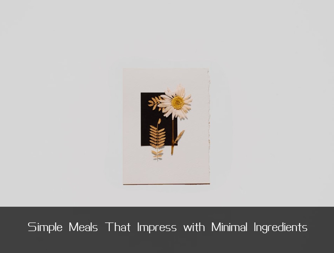 Simple Meals That Impress with Minimal Ingredients