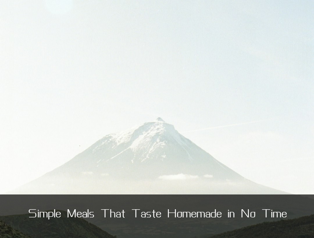 Simple Meals That Taste Homemade in No Time