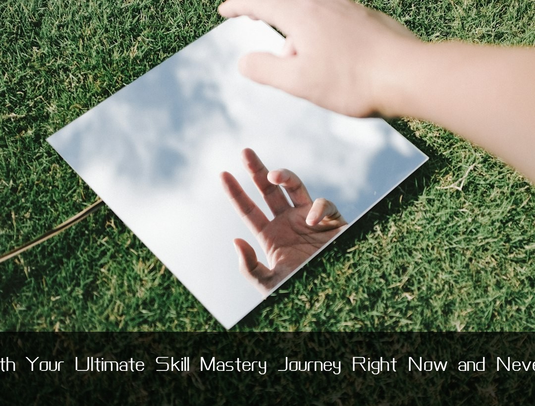 Get Going with Your Ultimate Skill Mastery Journey Right Now and Never Look Back