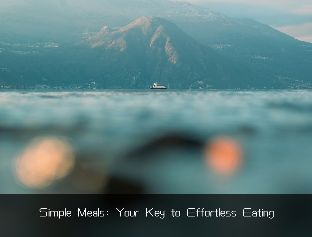 Simple Meals: Your Key to Effortless Eating