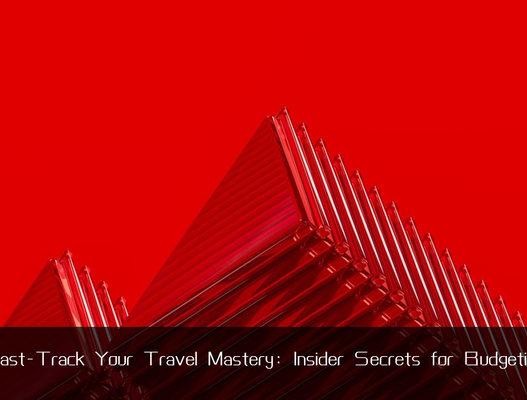 Fast-Track Your Travel Mastery: Insider Secrets for Budgeting