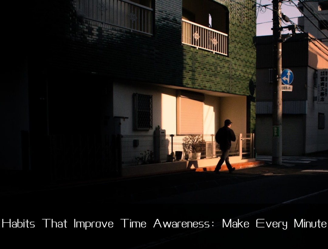 Work Habits That Improve Time Awareness: Make Every Minute Coun