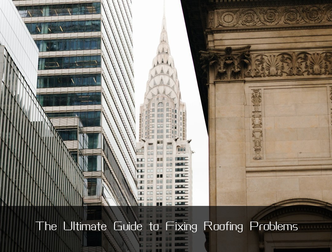 The Ultimate Guide to Fixing Roofing Problems