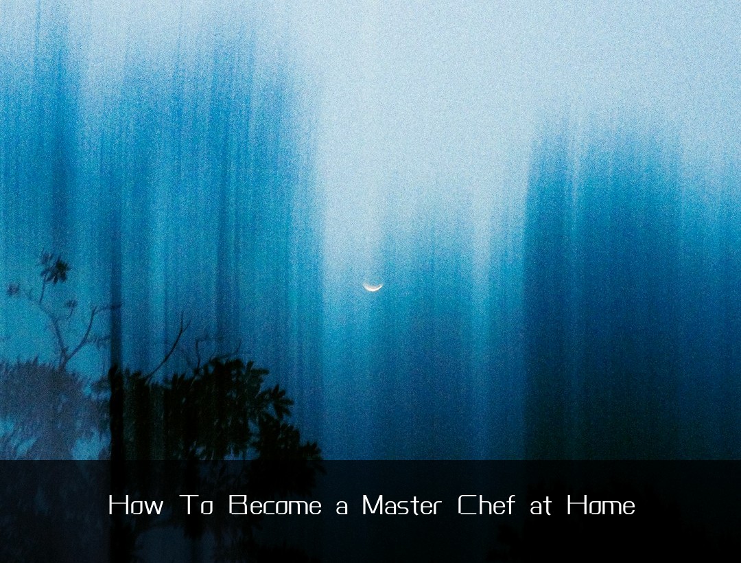 How To Become a Master Chef at Home