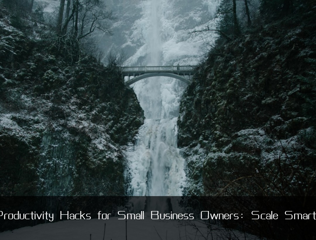 Productivity Hacks for Small Business Owners: Scale Smartly