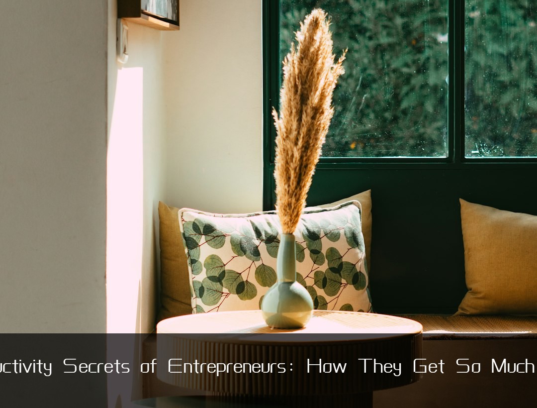 Productivity Secrets of Entrepreneurs: How They Get So Much Done