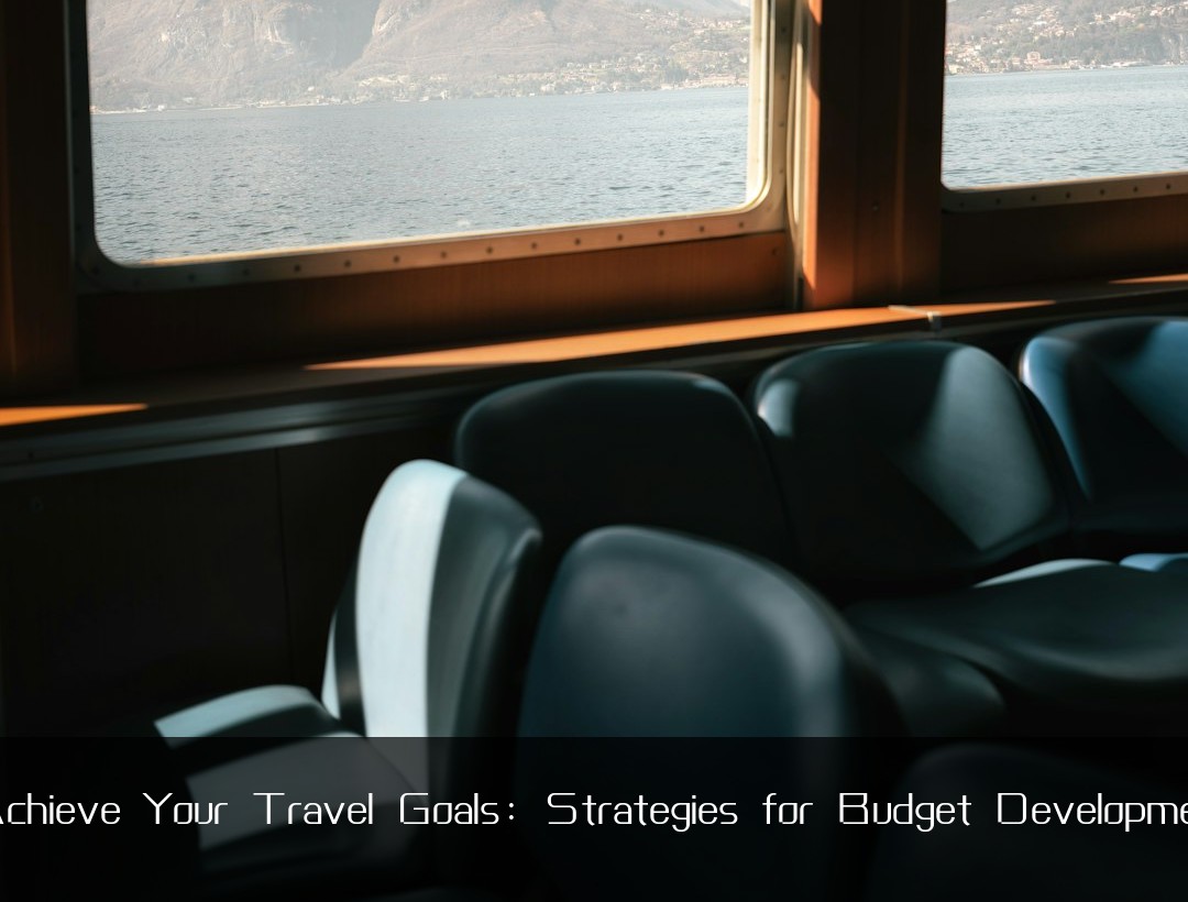 Achieve Your Travel Goals: Strategies for Budget Developmen