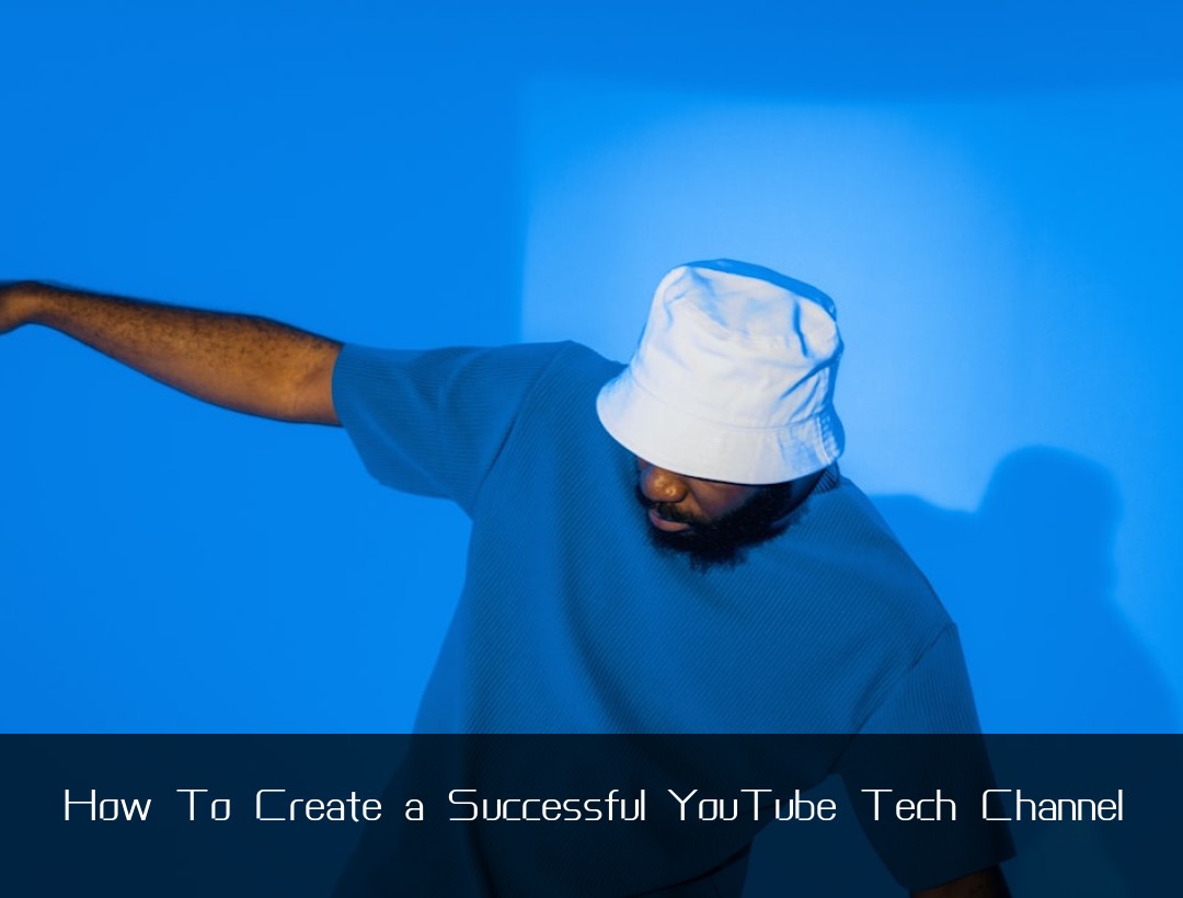 How To Create a Successful YouTube Tech Channel