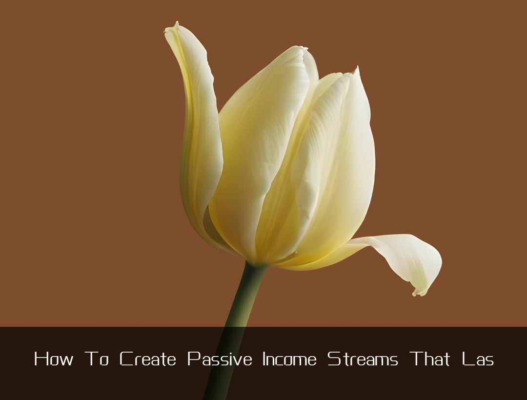 How To Create Passive Income Streams That Las
