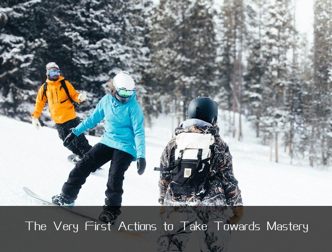 The Very First Actions to Take Towards Mastery