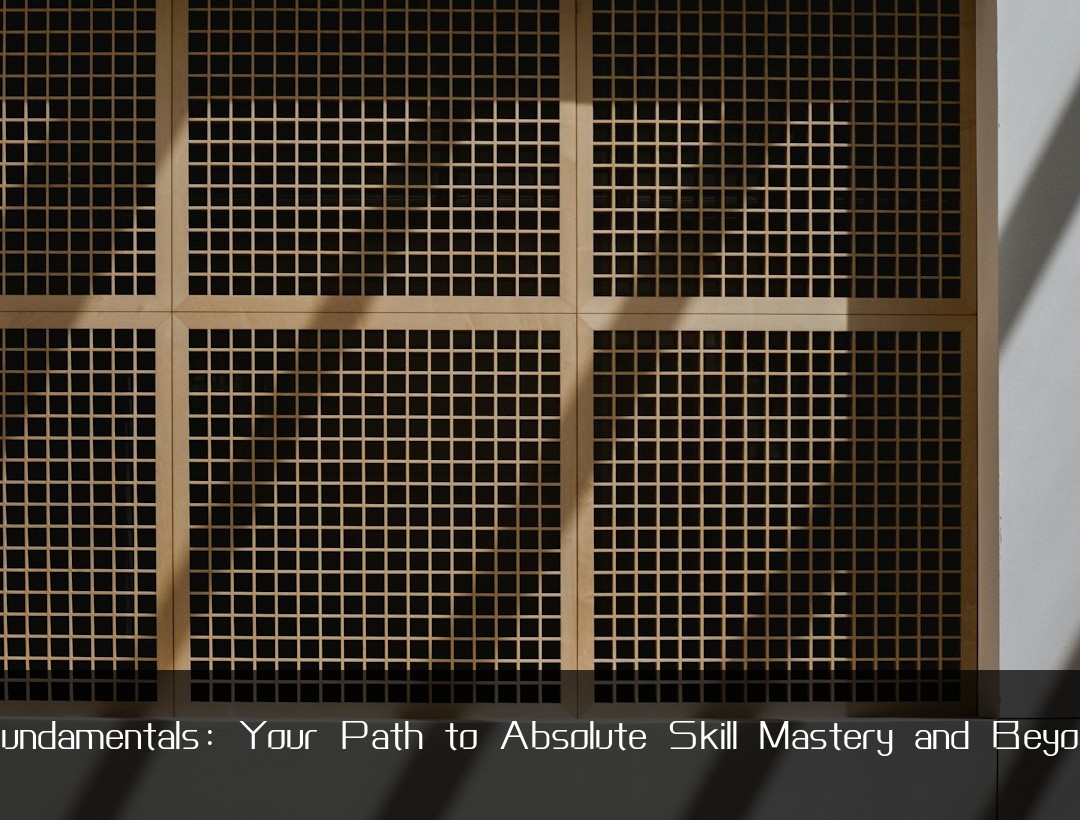 Fundamentals: Your Path to Absolute Skill Mastery and Beyond