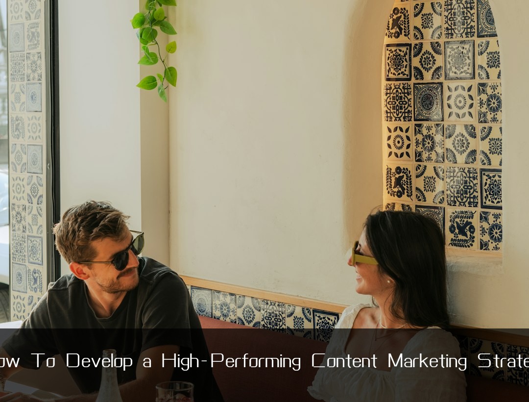 How To Develop a High-Performing Content Marketing Strategy