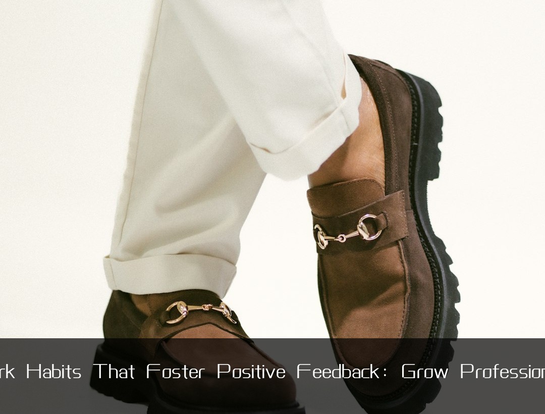 Work Habits That Foster Positive Feedback: Grow Professionally