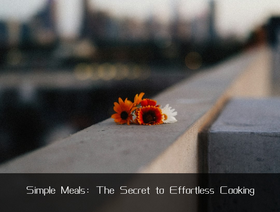 Simple Meals: The Secret to Effortless Cooking