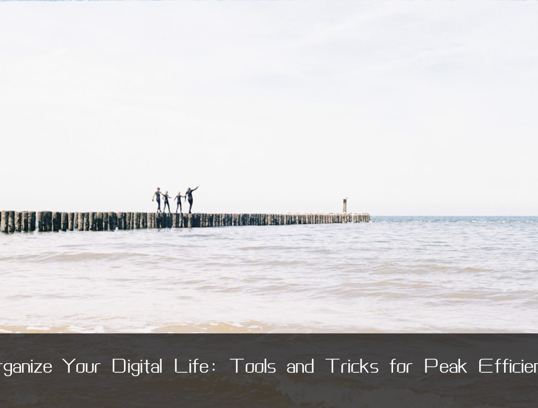 Organize Your Digital Life: Tools and Tricks for Peak Efficiency