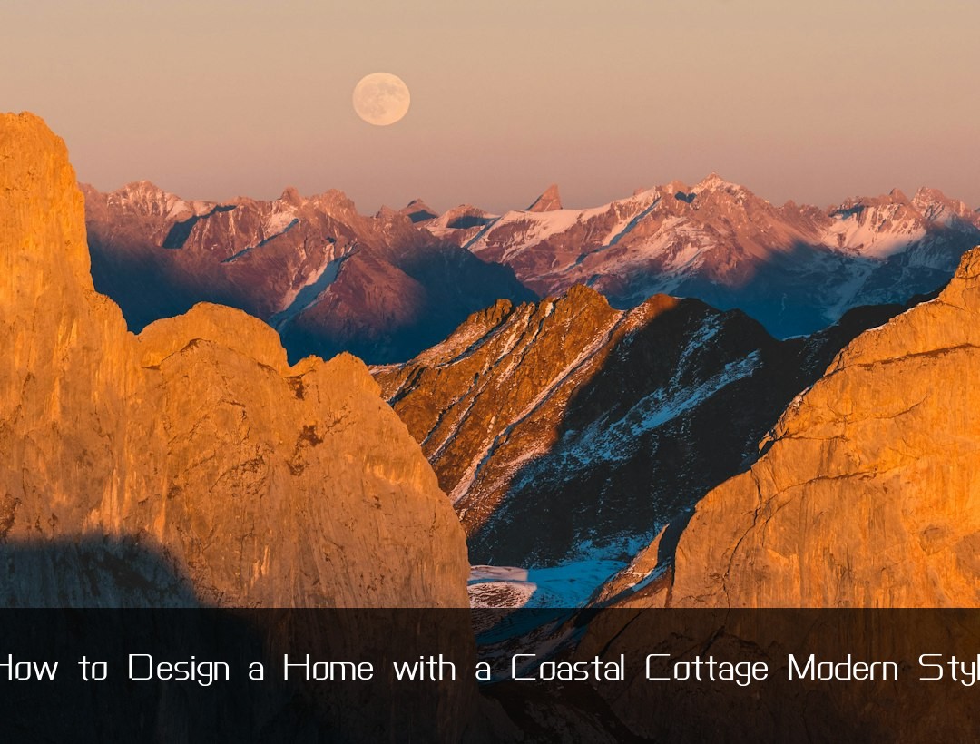 How to Design a Home with a Coastal Cottage Modern Style