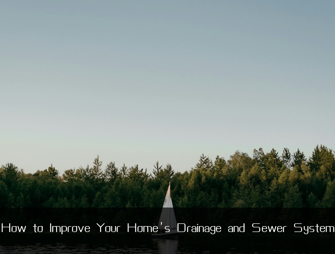 How to Improve Your Home’s Drainage and Sewer System