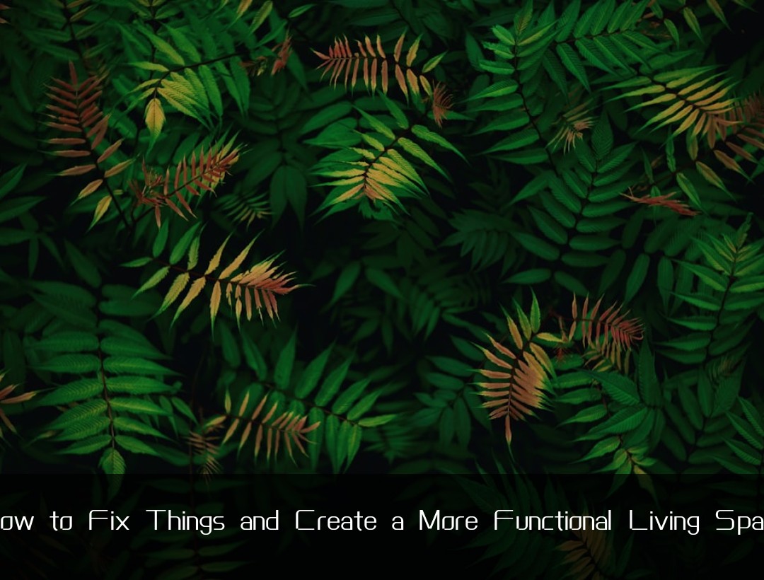 How to Fix Things and Create a More Functional Living Space