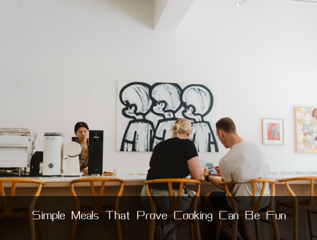 Simple Meals That Prove Cooking Can Be Fun