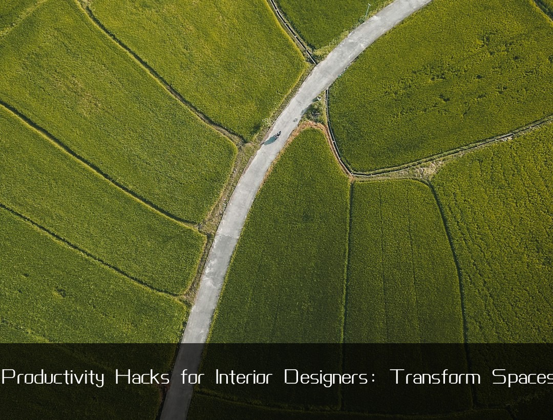 Productivity Hacks for Interior Designers: Transform Spaces