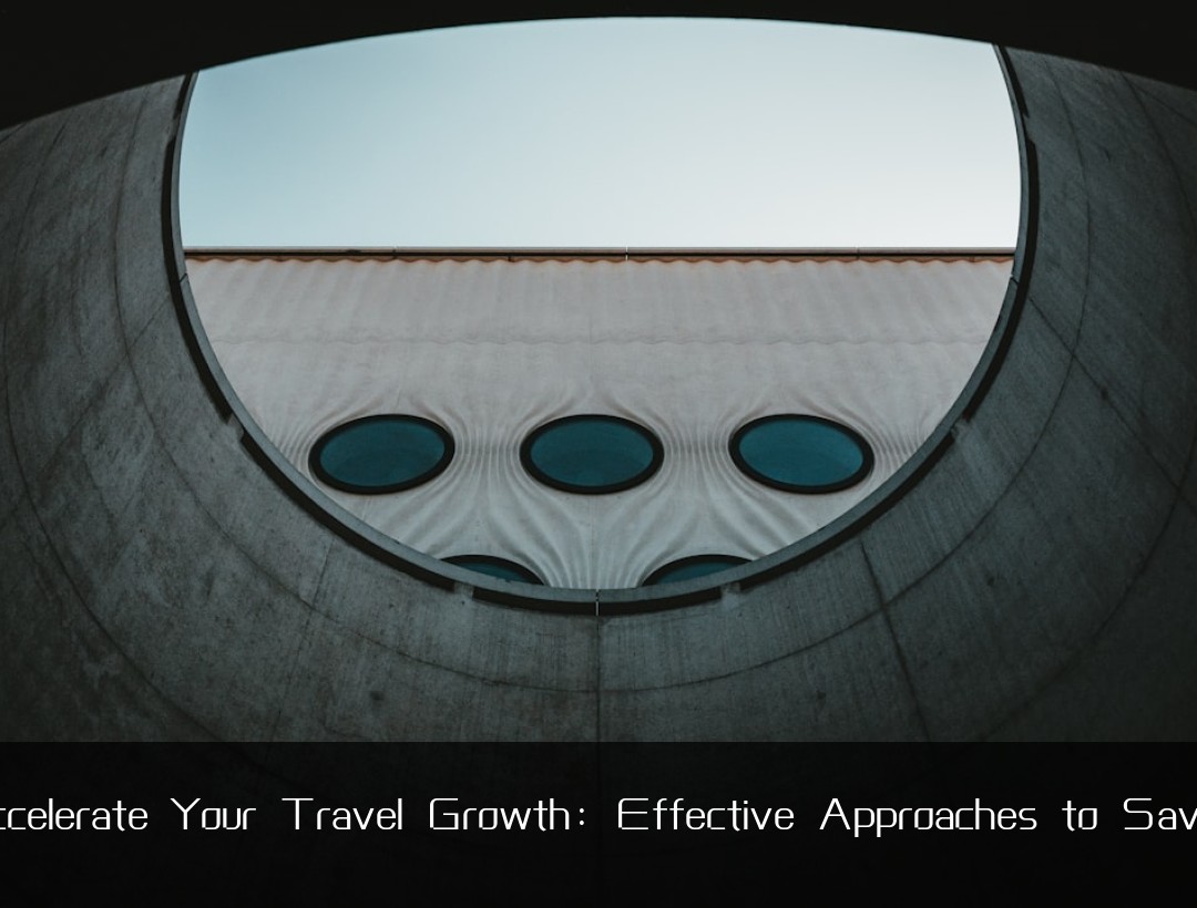 Accelerate Your Travel Growth: Effective Approaches to Saving