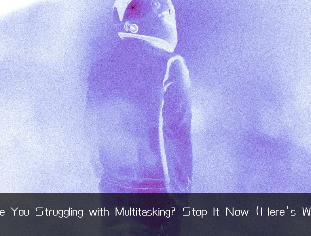 Are You Struggling with Multitasking? Stop It Now (Here’s Why)