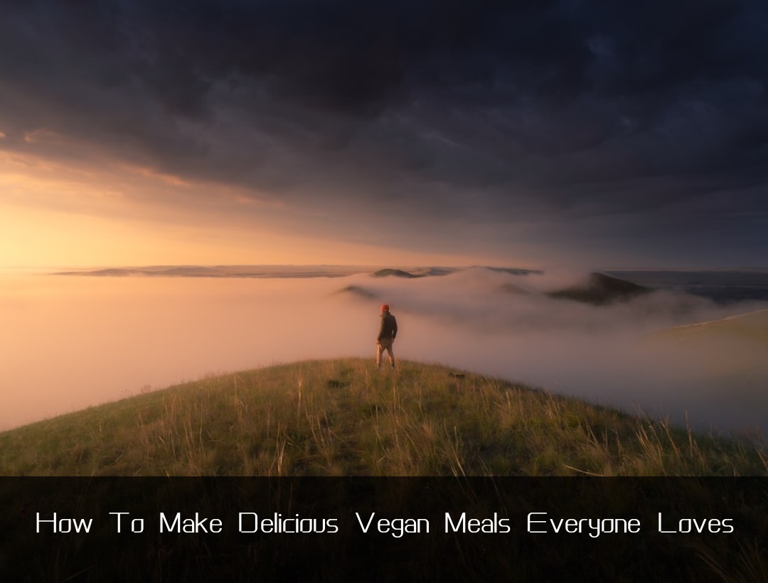 How To Make Delicious Vegan Meals Everyone Loves