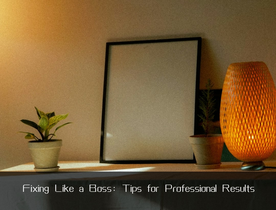 Fixing Like a Boss: Tips for Professional Results