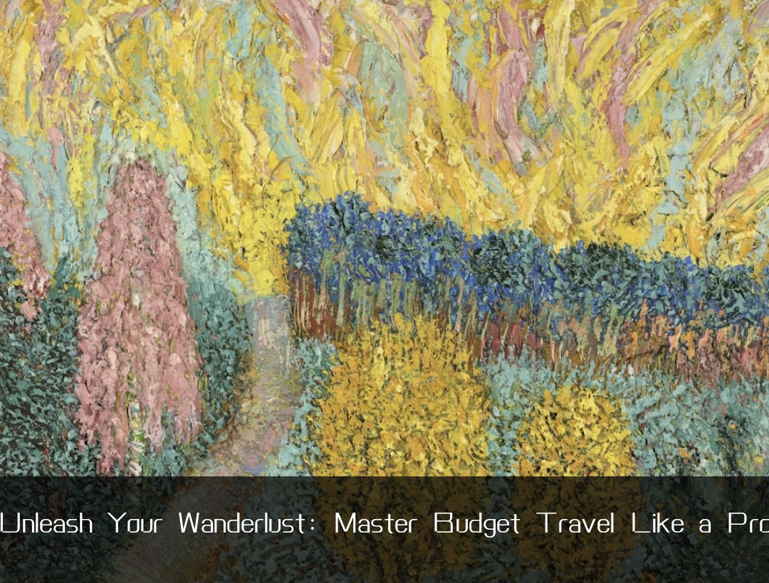 Unleash Your Wanderlust: Master Budget Travel Like a Pro