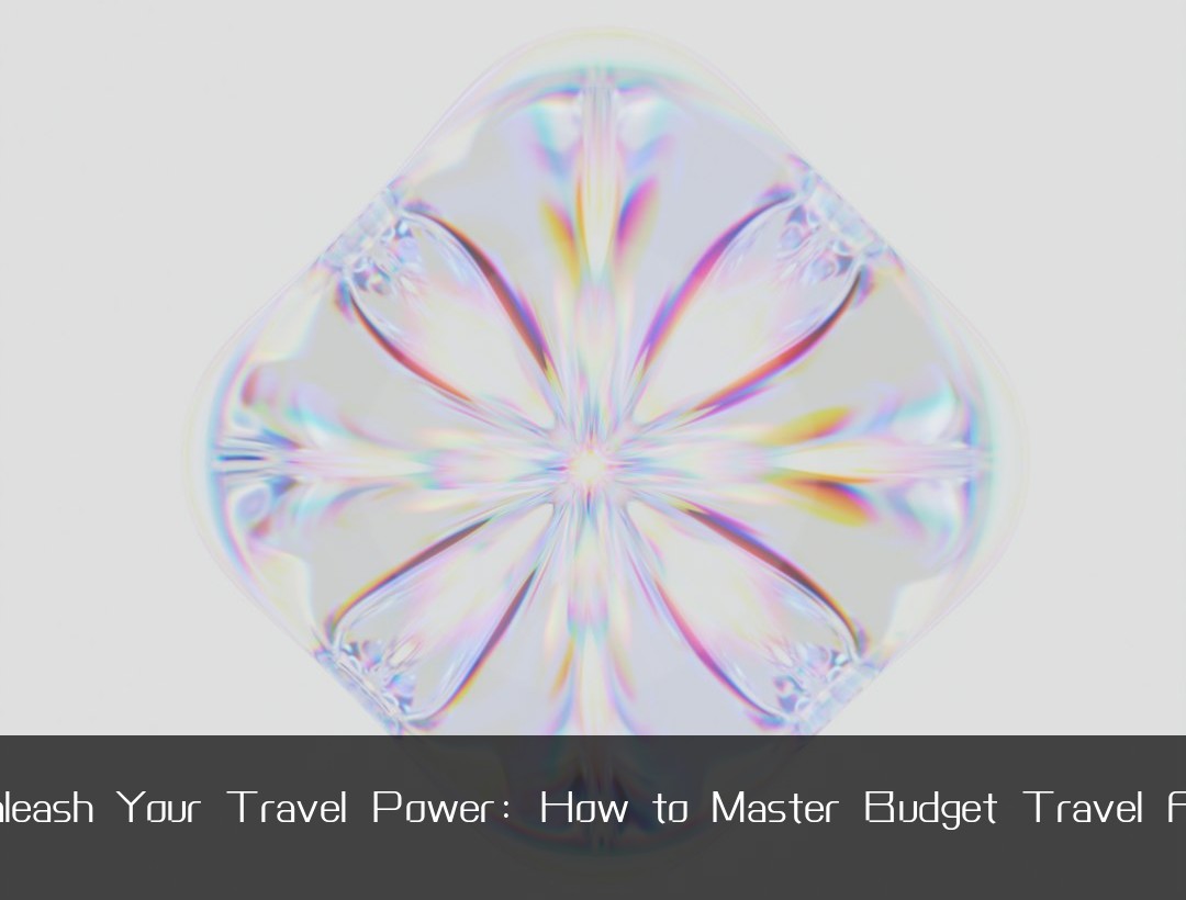 Unleash Your Travel Power: How to Master Budget Travel Fas