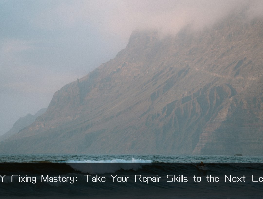 DIY Fixing Mastery: Take Your Repair Skills to the Next Level