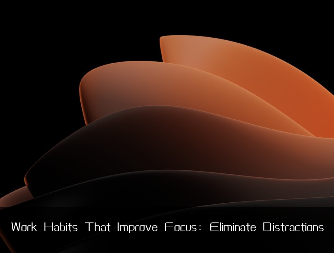 Work Habits That Improve Focus: Eliminate Distractions