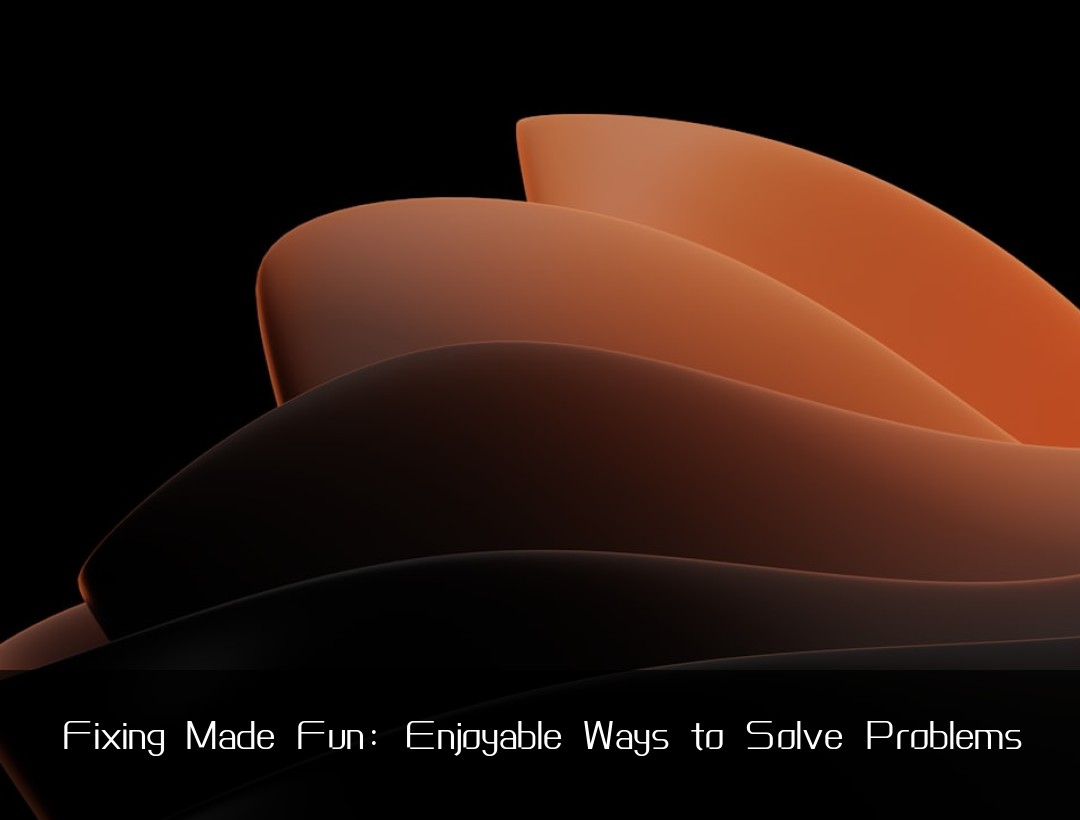 Fixing Made Fun: Enjoyable Ways to Solve Problems