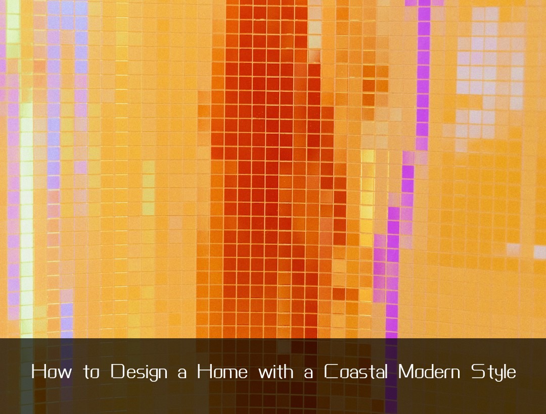 How to Design a Home with a Coastal Modern Style