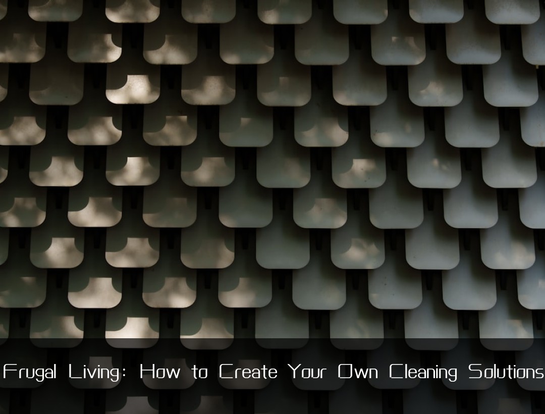Frugal Living: How to Create Your Own Cleaning Solutions